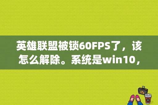 英雄联盟被锁60FPS了，该怎么解除。系统是win10，xbox的录制和游戏dvr都关了？笔记本whispermode在哪里关
