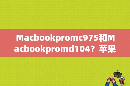 Macbookpromc975和Macbookpromd104？苹果笔记本md975是超薄吗