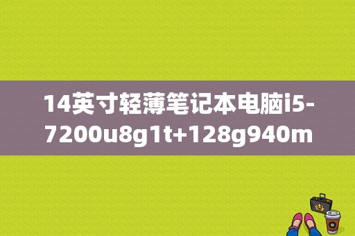 14英寸轻薄笔记本电脑i5-7200u8g1t+128g940mx2g好吗？前端用14英寸笔记本