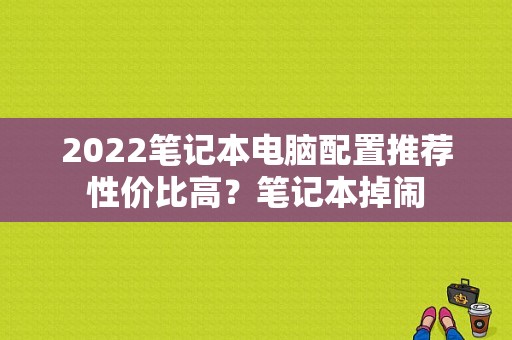 2022笔记本电脑配置推荐性价比高？笔记本掉闹