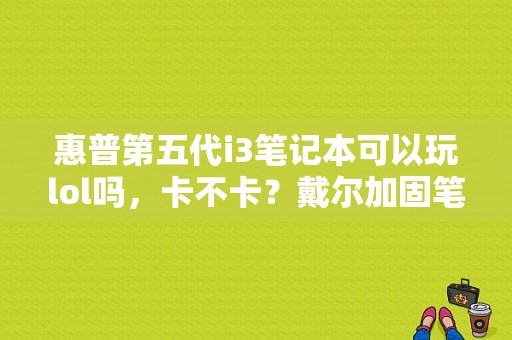 惠普第五代i3笔记本可以玩lol吗，卡不卡？戴尔加固笔记本电脑