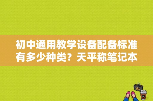 初中通用教学设备配备标准有多少种类？天平称笔记本