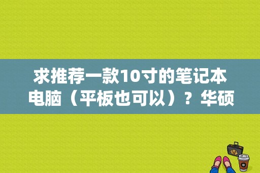 求推荐一款10寸的笔记本电脑（平板也可以）？华硕eeepc x101ch能玩什么游戏-图1