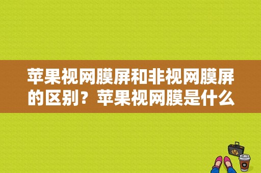 苹果视网膜屏和非视网膜屏的区别？苹果视网膜是什么