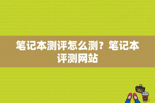 笔记本测评怎么测？笔记本评测网站