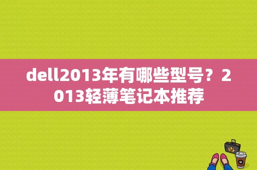 dell2013年有哪些型号？2013轻薄笔记本推荐