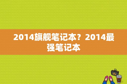 2014旗舰笔记本？2014最强笔记本