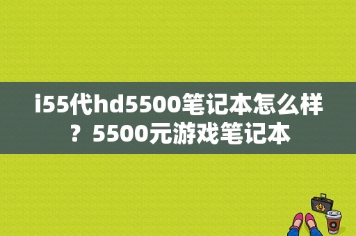 i55代hd5500笔记本怎么样？5500元游戏笔记本