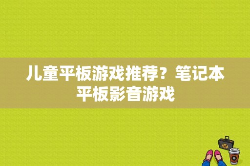 儿童平板游戏推荐？笔记本平板影音游戏