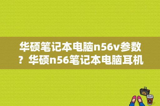 华硕笔记本电脑n56v参数？华硕n56笔记本电脑耳机插孔坏了