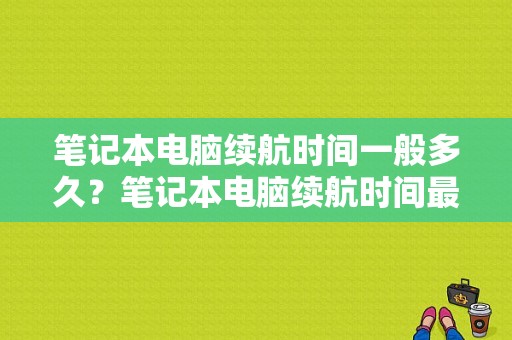 笔记本电脑续航时间一般多久？笔记本电脑续航时间最长的是多久