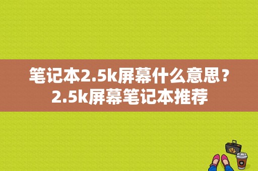 笔记本2.5k屏幕什么意思？2.5k屏幕笔记本推荐