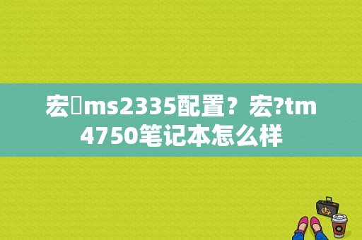 宏碁ms2335配置？宏?tm4750笔记本怎么样