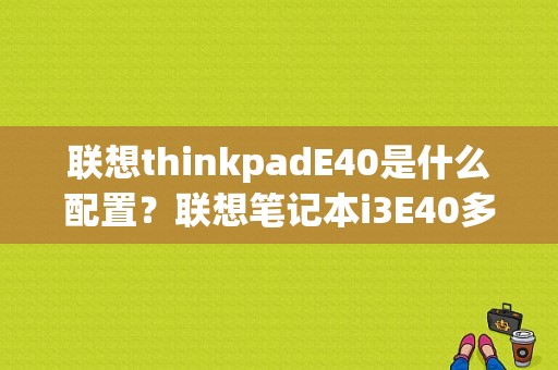 联想thinkpadE40是什么配置？联想笔记本i3E40多少钱