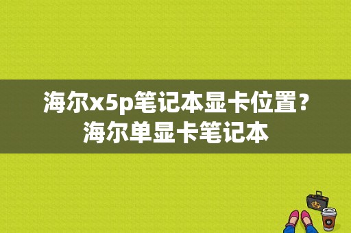 海尔x5p笔记本显卡位置？海尔单显卡笔记本-图1