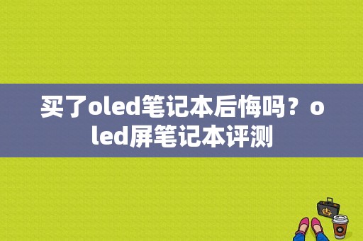 买了oled笔记本后悔吗？oled屏笔记本评测