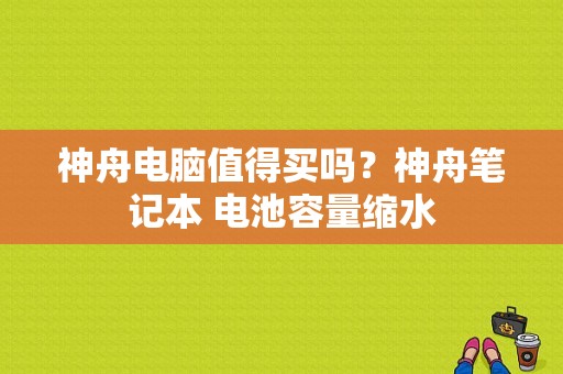神舟电脑值得买吗？神舟笔记本 电池容量缩水
