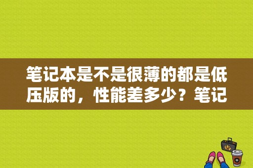 笔记本是不是很薄的都是低压版的，性能差多少？笔记本 小 薄 测评-图1