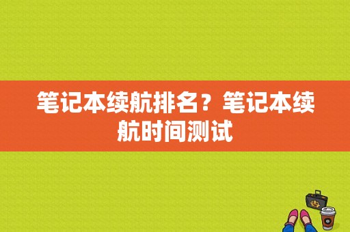 笔记本续航排名？笔记本续航时间测试