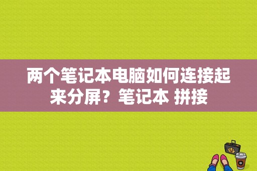 两个笔记本电脑如何连接起来分屏？笔记本 拼接-图1