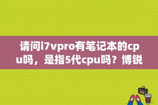 请问i7vpro有笔记本的cpu吗，是指5代cpu吗？博锐笔记本