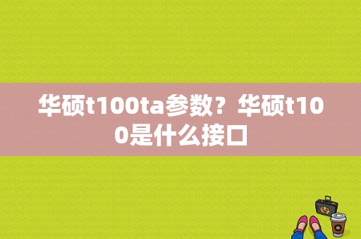 华硕t100ta参数？华硕t100是什么接口-图1