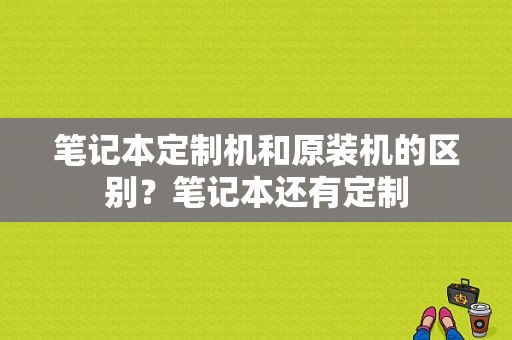 笔记本定制机和原装机的区别？笔记本还有定制