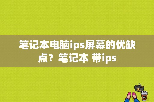 笔记本电脑ips屏幕的优缺点？笔记本 带ips