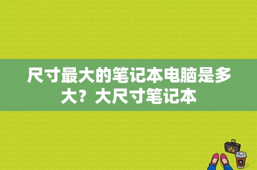尺寸最大的笔记本电脑是多大？大尺寸笔记本