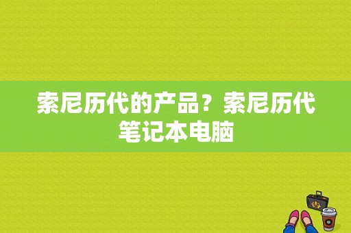 索尼历代的产品？索尼历代笔记本电脑
