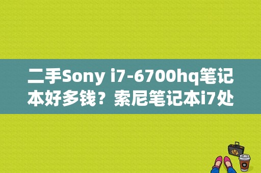 二手Sony i7-6700hq笔记本好多钱？索尼笔记本i7处理器