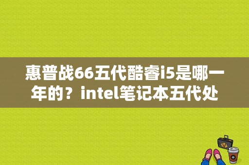 惠普战66五代酷睿i5是哪一年的？intel笔记本五代处理器