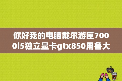 你好我的电脑戴尔游匣7000i5独立显卡gtx850用鲁大师跑分才89000左右的分数？戴尔gtx850笔记本
