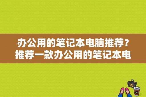 办公用的笔记本电脑推荐？推荐一款办公用的笔记本电脑