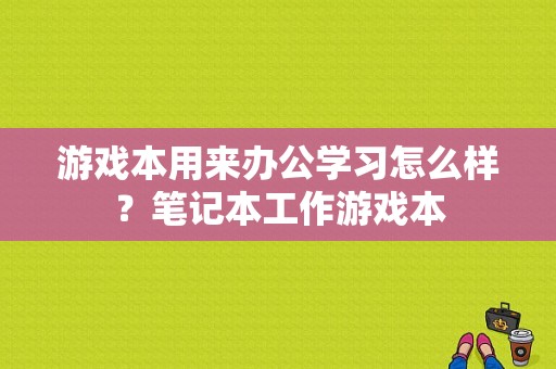 游戏本用来办公学习怎么样？笔记本工作游戏本
