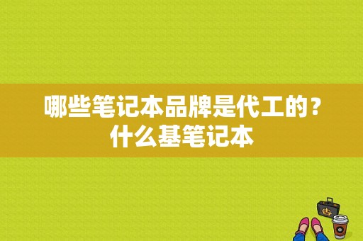 哪些笔记本品牌是代工的？什么基笔记本