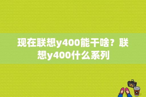 现在联想y400能干啥？联想y400什么系列-图1