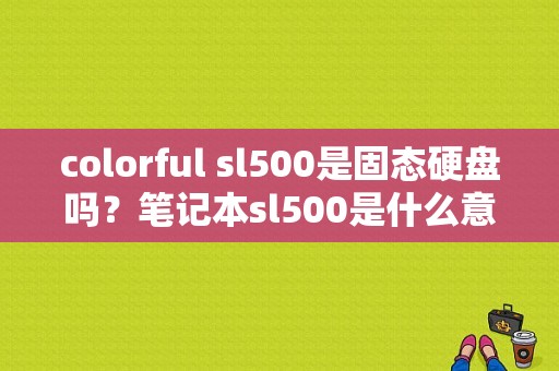 colorful sl500是固态硬盘吗？笔记本sl500是什么意思-图1