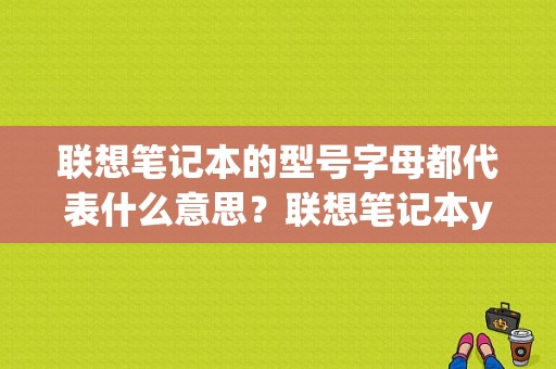 联想笔记本的型号字母都代表什么意思？联想笔记本y50-70am-ifi怎么样