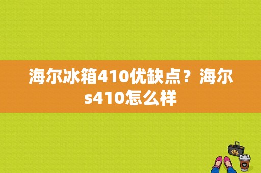 海尔冰箱410优缺点？海尔s410怎么样