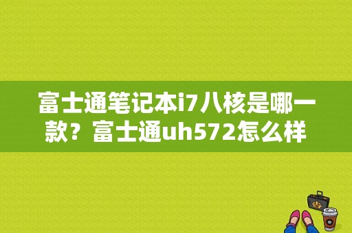 富士通笔记本i7八核是哪一款？富士通uh572怎么样