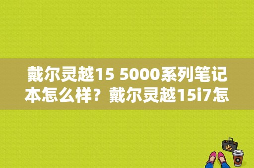 戴尔灵越15 5000系列笔记本怎么样？戴尔灵越15i7怎么样-图1