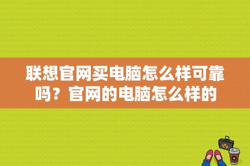 联想官网买电脑怎么样可靠吗？官网的电脑怎么样的