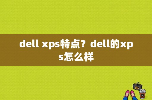 dell xps特点？dell的xps怎么样