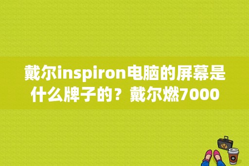 戴尔inspiron电脑的屏幕是什么牌子的？戴尔燃7000屏幕怎么样