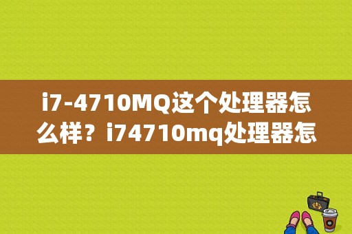 i7-4710MQ这个处理器怎么样？i74710mq处理器怎么样