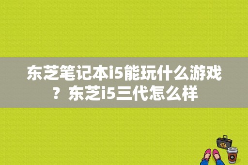 东芝笔记本i5能玩什么游戏？东芝i5三代怎么样