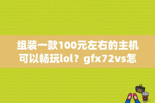 组装一款100元左右的主机可以畅玩lol？gfx72vs怎么样