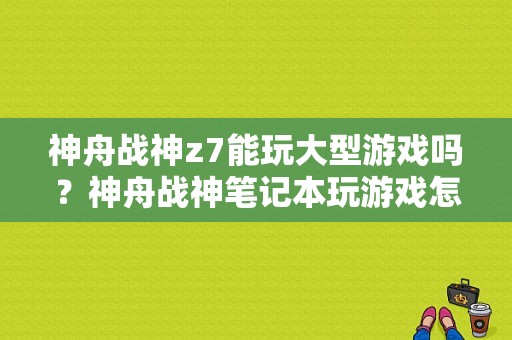 神舟战神z7能玩大型游戏吗？神舟战神笔记本玩游戏怎么样