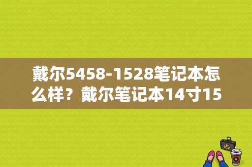 戴尔5458-1528笔记本怎么样？戴尔笔记本14寸1528怎么样